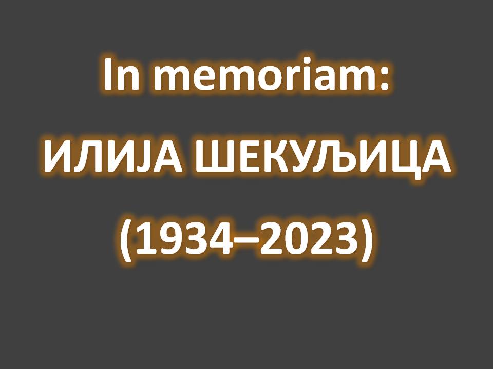 In memoriam: ИЛИЈА ШЕКУЉИЦА (1934 – 2023)